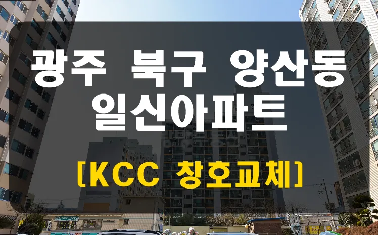 광주 북구 양산동 일신아파트 KCC 창호 시공 사진 1 — 안녕하세요. 청동창호 영업팀장입니다.