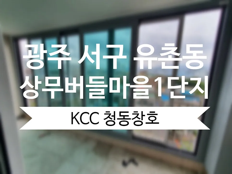 광주 서구 상무  KCC 창호 시공 사진 1 — KCC창호 상담을 하셔야하는 이유입니다!