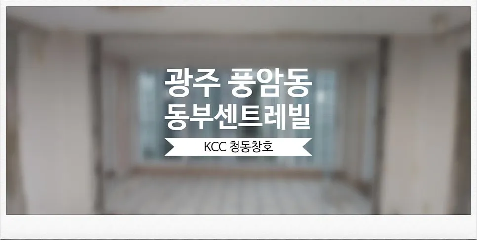 광주 서구 풍암동 풍암동부센트레빌 KCC 창호 시공 사진 1 — KCC창호 상담을 하셔야하는 이유입니다!
