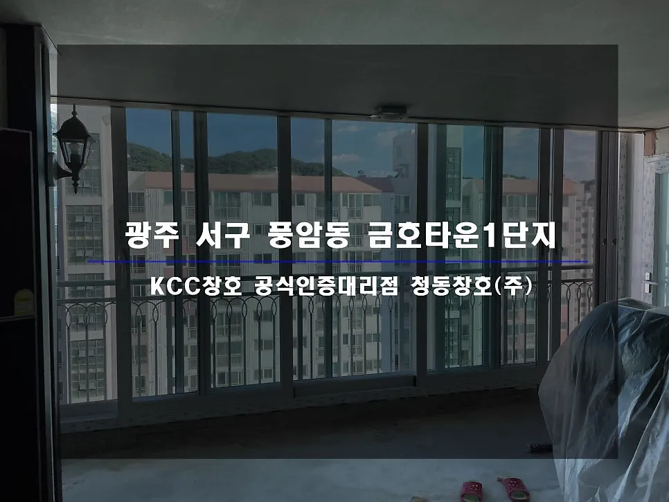 광주 서구 풍암동 금호타운 KCC 창호 시공 사진 1 — 오늘 현장 후기 바로 시작해 볼까요~