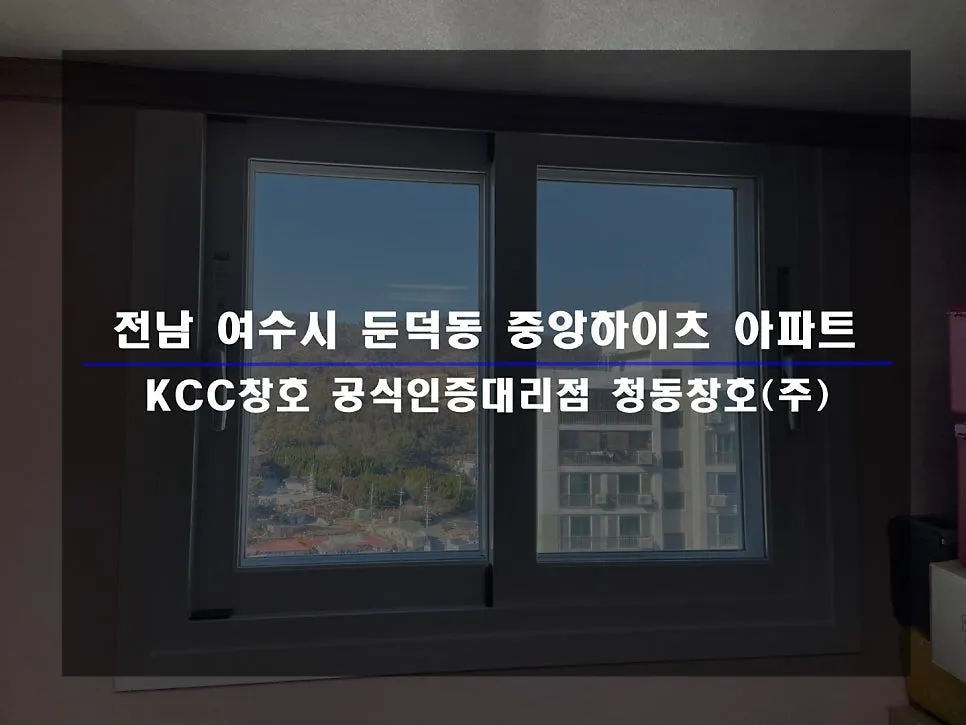 전남 여수 중앙하이츠 KCC 창호 시공 사진 1 — 빨리 교체할수록 좋다! 항상 말씀드립니다.